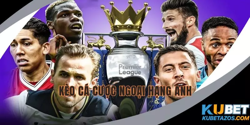 Kèo Cá Cược Ngoại Hạng Anh KUBET