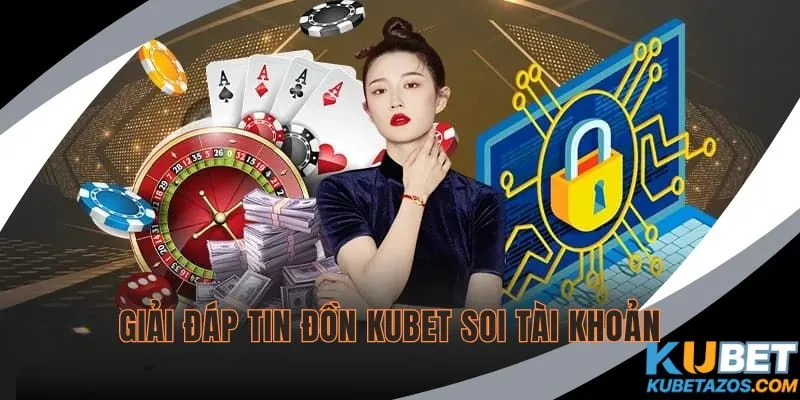 KUBET Có Soi Tài Khoản Không